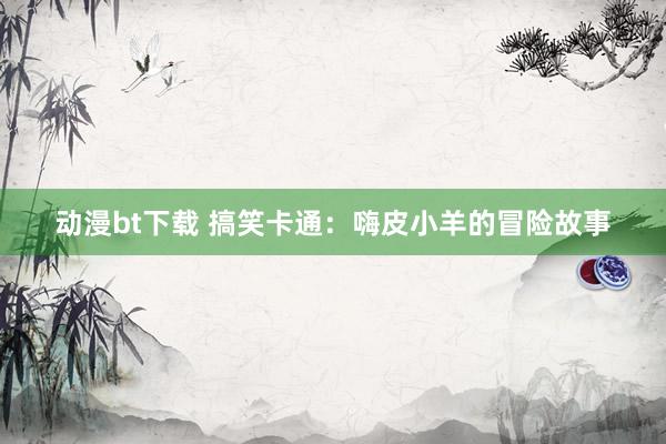 动漫bt下载 搞笑卡通：嗨皮小羊的冒险故事